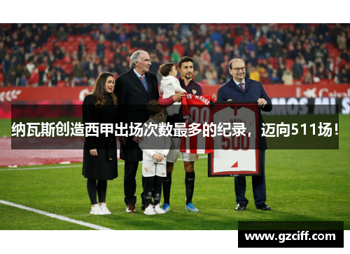 纳瓦斯创造西甲出场次数最多的纪录,迈向511场! 纳瓦斯创造西甲出场次数最多的纪录,迈向511场!