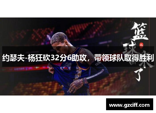 约瑟夫-杨狂砍32分6助攻,带领球队取得胜利 约瑟夫-杨狂砍32分6助攻,带领球队取得胜利