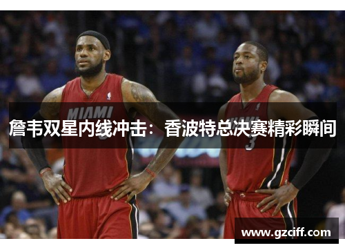 詹韦双星内线冲击：香波特总决赛精彩瞬间